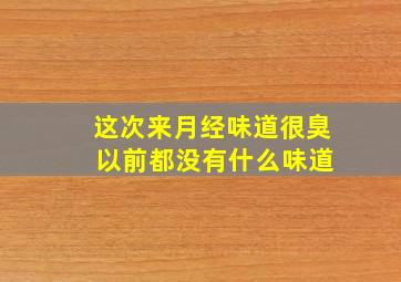 这次来月经味道很臭 以前都没有什么味道